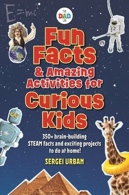 Fun Facts & Amazing Activities for Curious Kids (Thedadlab): Includes 300+ Brain-Building Steam Facts and 8 Exciting Projects by Urban, Sergei