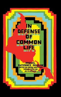 In Defense of Common Life: The Political Thought of Raquel Guti?rrez Aguilar by Aguilar, Raquel Guti?rrez