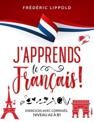 J'apprends le fran?ais ! - Exercices avec corrig?s, niveaux A2 ? B1 by Lippold, Fr?d?ric