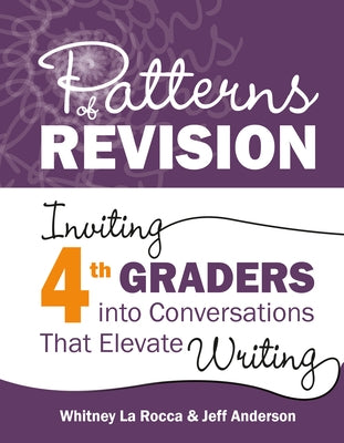 Patterns of Revision, Grade 4: Inviting 4th Graders Into Conversations That Elevate Writing by La Rocca, Whitney