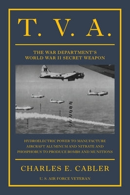 T. V. A.: The War Department's World War II Secret Weapon by Cabler, Charles E.