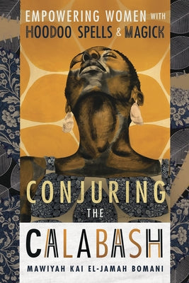 Conjuring the Calabash: Empowering Women with Hoodoo Spells & Magick by Bomani, Mawiyah Kai El-Jamah