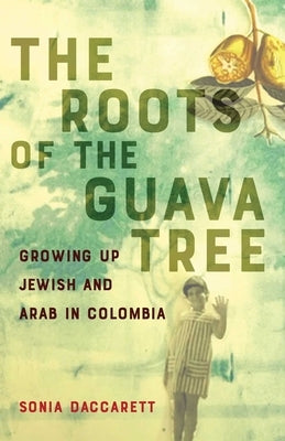 Roots of the Guava Tree: Growing Up Jewish and Arab in Colombia by Daccarett, Sonia
