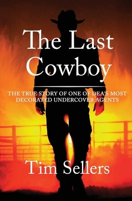 The Last Cowboy: The True Story of One of DEA's Most Decorated Undercover Agents by Sellers, Tim