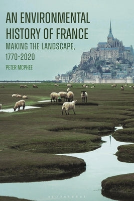 An Environmental History of France: Making the Landscape, 1770-2020 by McPhee, Peter