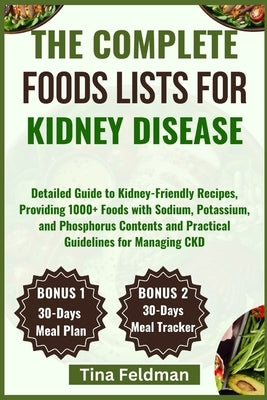 The Complete Foods Lists for Kidney Disease: Detailed Guide to Kidney-Friendly Recipes, Providing 1000+ Foods with Sodium, Potassium, and Phosphorus C by Feldman, Tina