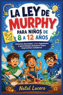 La ley de Murphy para ninos 8 a 12 anos: Historias, experimentos, retos y habilidades para convertir los imprevistos en oportunidades de aprendizaje, by Lucero, Natal