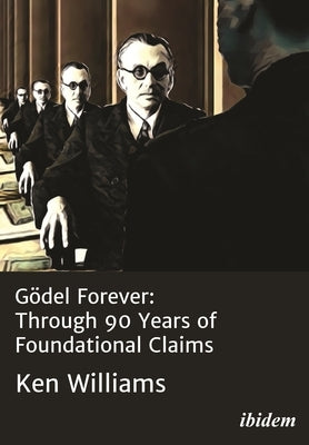 Gödel Forever: Through 90 Years of Foundational Claims by Williams, Ken