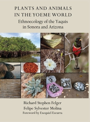 Plants and Animals in the Yoeme World: Ethnoecology of the Yaquis in Sonora and Arizona by Felger, Richard S.