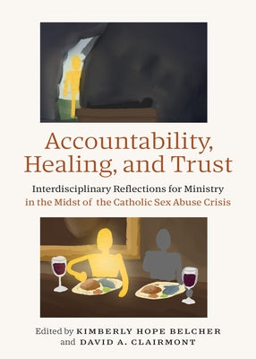 Accountability, Healing, and Trust: Interdisciplinary Reflections for Ministry in the Midst of the Catholic Sex Abuse Crisis by Belcher, Kimberly Hope