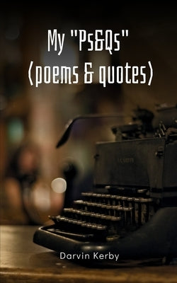 My "Ps&Qs" (Poems & Quotes) by Kerby, Darvin