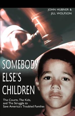 Somebody Else's Children: The Courts, the Kids, and the Struggle to Save America's Troubled Families by Hubner, John