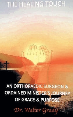 The Healing Touch: An Orthopedic Surgeon and Ordained Minister's Journey of Grace and Purpose by Grady, Walter