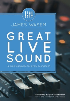 Great Live Sound: A practical guide for every sound tech by Benediktsson, BjÃ¶rgvin