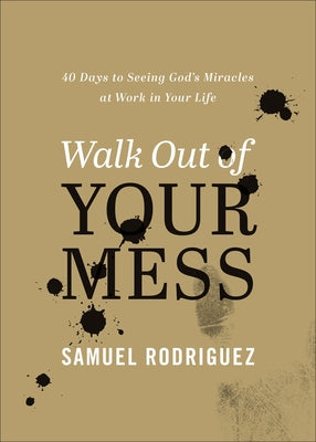 Walk Out of Your Mess: 40 Days to Seeing God's Miracles at Work in Your Life by Rodriguez, Samuel