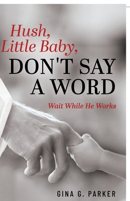 Hush, Little Baby, Don't Say a Word: Wait While He Works by Parker, Gina G.