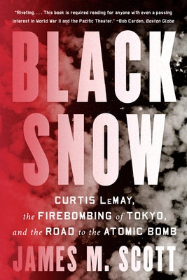 Black Snow: Curtis Lemay, the Firebombing of Tokyo, and the Road to the Atomic Bomb by Scott, James M.