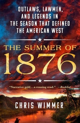 The Summer of 1876: Outlaws, Lawmen, and Legends in the Season That Defined the American West by Wimmer, Chris