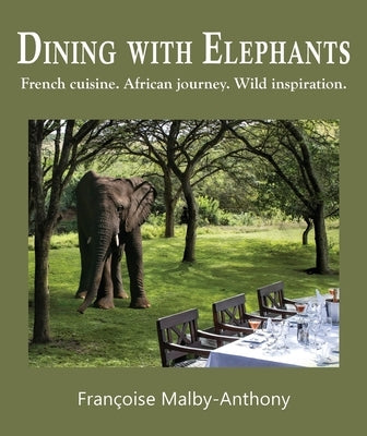 Dining with Elephants: French cuisine. African journey. Wild inspiration. by Malby-Anthony, FranÃ§oise
