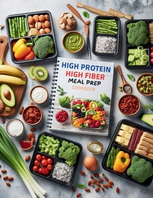 High Protein High Fiber Meal Prep Cookbook: Comprehensive Meal Prep Solutions for High Protein and High Fiber Diets That Fit Your Busy Schedule by Turner, Ken