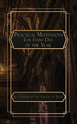 Practical Meditations for Every Day in the Year by Father of the Society of Jesus