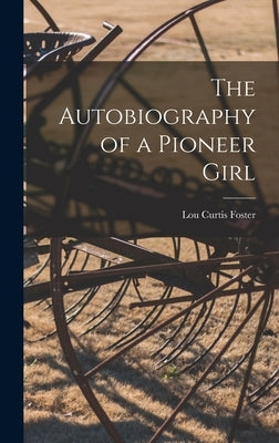 The Autobiography of a Pioneer Girl by Foster, Lou Curtis