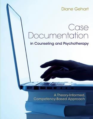 Case Documentation in Counseling and Psychotherapy: A Theory-Informed, Competency-Based Approach by Gehart, Diane