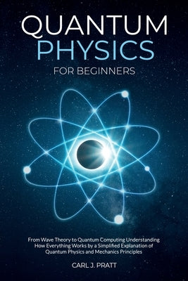 Quantum physics and mechanics for beginners: From Wave Theory to Quantum Computing. Understanding How Everything Works by a Simplified Explanation of by Pratt, Carlos