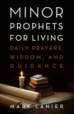 Minor Prophets for Living: Daily Prayers, Wisdom, and Guidance by Lanier, Mark