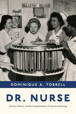 Dr. Nurse: Science, Politics, and the Transformation of American Nursing by Tobbell, Dominique A.