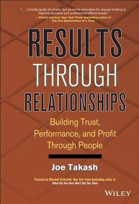 Results Through Relationships: Building Trust, Performance, and Profit Through People by Takash, Joe