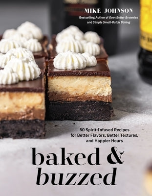 Baked & Buzzed: 50 Spirit-Infused Recipes for Better Flavors, Better Textures, and Happier Hours by Johnson, Mike