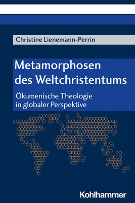 Metamorphosen Des Weltchristentums: Okumenische Theologie in Globaler Perspektive by Lienemann-Perrin, Christine