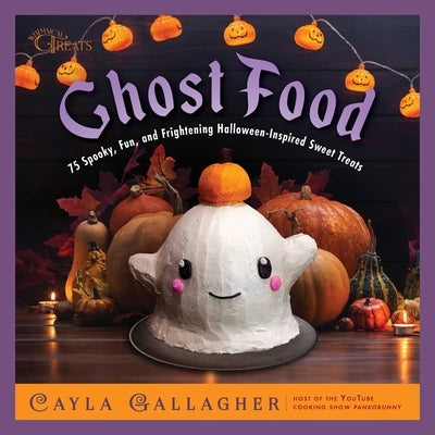 Ghost Food: 75 Spooky, Fun, and Frightening Halloween-Inspired Sweet Treats by Gallagher, Cayla