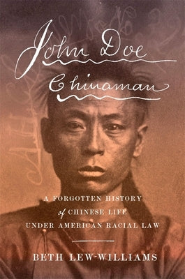 John Doe Chinaman: A Forgotten History of Chinese Life Under American Racial Law by Lew-Williams, Beth
