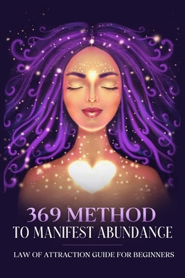 369 Method to Manifest Abundance Law of Attraction Guide for Beginners: Law of Attraction Guide for Beginners by Morgon, Natalie