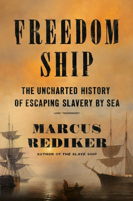 Freedom Ship: The Uncharted History of Escaping Slavery by Sea by Rediker, Marcus