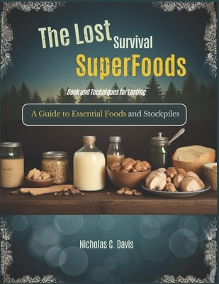 The Lost Survival Superfoods Book and Techniques for Lasting: A Guide to Essential Foods and Stockpiles. by Davis, Nicholas C.