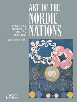 Art of the Nordic Nations: Modernism, Freedom, & Identity 1870-1950 by Fauchereau, Serge