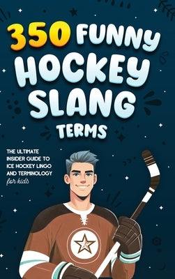 350 Funny Hockey Slang Terms: The Ultimate Insider Guide to Ice Hockey Lingo and Terminology for Kids by Lindberg, Jamie