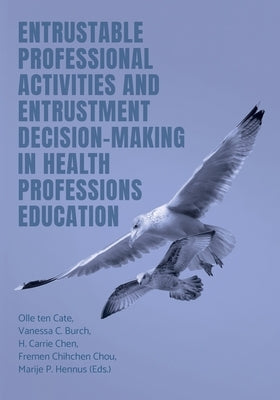 Entrustable Professional Activities and Entrustment Decision-Making in Health Professions Education by Ten Cate, Olle