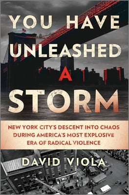 You Have Unleashed a Storm: New York City's Descent Into Chaos During America's Most Explosive Era of Radical Violence by Viola, David