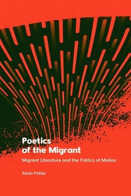 Poetics of the Migrant: Migrant Literature and the Politics of Motion by Potter, Kevin
