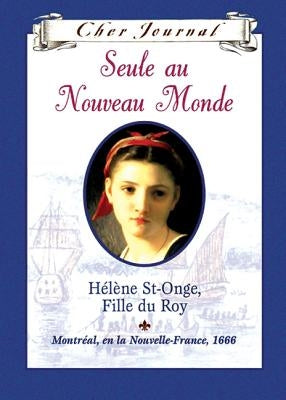 Cher Journal: Seule Au Nouveau Monde: H?l?ne St-Onge, Fille Du Roy, Montr?al, En La Nouvelle-France, 1666 by Trottier, Maxine