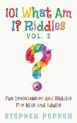 101 What Am I? Riddles - Vol. 2: Fun Brainteasers For Kids And Adults by Pepper, Stephen