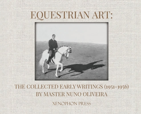 Equestrian Art: The Collected Early Writings (1951-1955) of Master Nuno Oliveira by Oliveira, Nuno