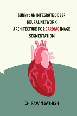 SURNet AN INTEGRATED DEEP NEURAL NETWORK ARCHITECTURE FOR CARDIAC IMAGE SEGMENTATION by Sathish, Ch Pavan