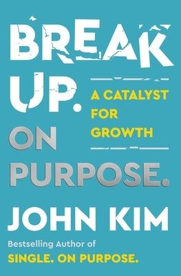 Break Up on Purpose: A Catalyst for Growth by Kim, John