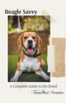 Beagle Savvy: A Complete Guide to the Breed by Thompson, Samantha D.