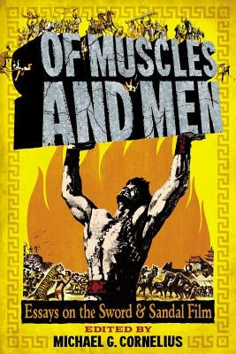 Of Muscles and Men: Essays on the Sword and Sandal Film by Cornelius, Michael G.